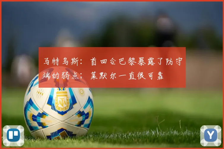 马特乌斯：首回合巴黎暴露了防守端的弱点；莱默尔一直很可靠